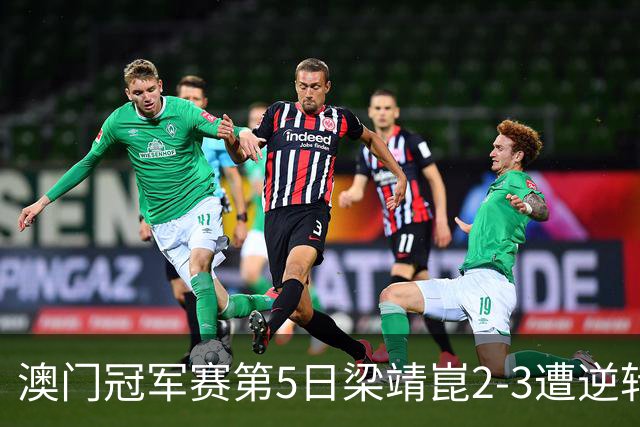 澳门冠军赛第5日梁靖崑2-3遭逆转 国乒3将进4强